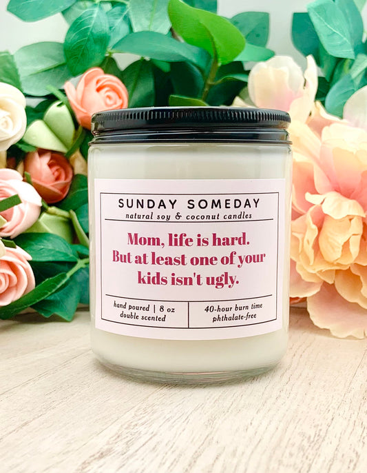 Mom, Life is Hard. But at Least One of Your Kids Isn’t Ugly | Mother's Day Candle | Siblings | 25+ Scents | Vegan | SUNDAY SOMEDAY | 8 oz