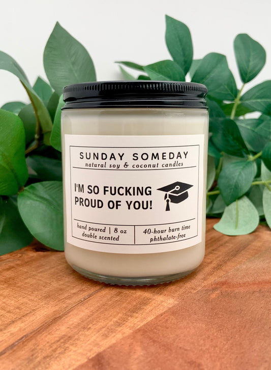 I’m So Fucking Proud of You | Graduation Gifts | High School | College | Candle | 25+ Scents | Vegan | Non-Toxic | SUNDAY SOMEDAY | 8 oz