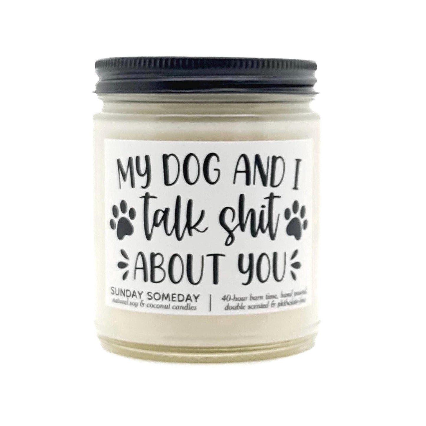 My Dog and I Talk Shit About You candle, Funny Dog Pet Gift, 50+ Scents, Coconut & Soy Wax, Non-Toxic, SUNDAY SOMEDAY, 4 sizes