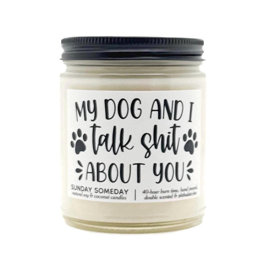 My Dog and I Talk Shit About You candle, Funny Dog Pet Gift, 50+ Scents, Coconut & Soy Wax, Non-Toxic, SUNDAY SOMEDAY, 4 sizes
